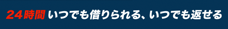 24時間いつでも借りられる、いつでも返せる